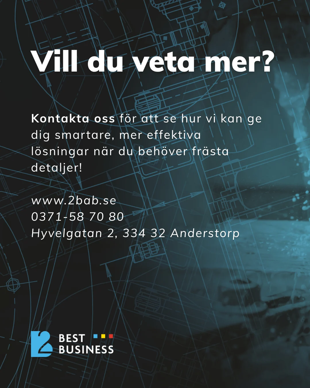 The text "Want to know more?" in large, bold white type on a dark background with technical drawings and details in blue. Below the text is the phrase "Contact us to see how we can provide you with smarter, more efficient solutions when you need milled parts!" followed by contact information for the company 2BAB, including its website, phone number, and address. In the lower left corner is the company’s "BEST BUSINESS" logo with a colorful graphic element.