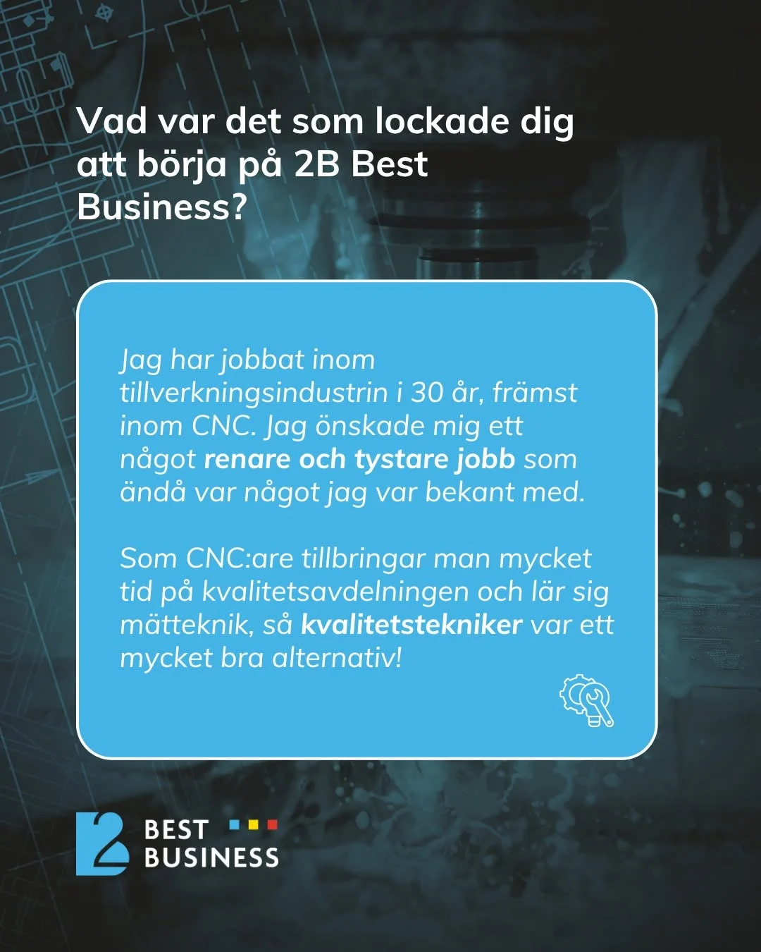 Text in a blue box describing a person’s experience in the manufacturing industry and the reason for starting to work at 2B Best Business. The text discusses seeking a cleaner and quieter job in CNC and also mentions the quality department and career options for quality technicians. The background shows a schematic drawing and elements related to machining. In the lower corner is the 2B Best Business logo.